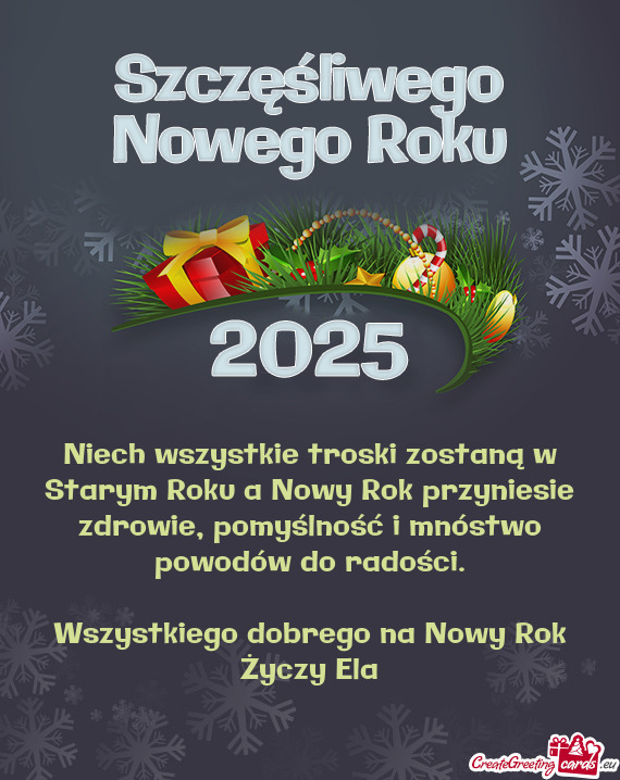 Niech wszystkie troski zostaną w Starym Roku a Nowy Rok przyniesie zdrowie, pomyślność i mnóstw