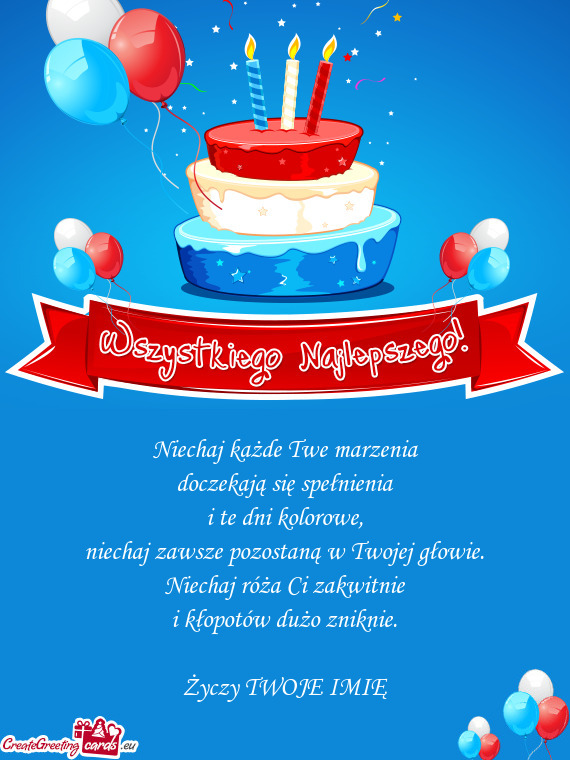 Niechaj każde Twe marzenia  doczekają się spełnienia  i te dni kolorowe,