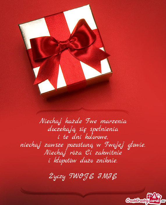 Niechaj każde Twe marzenia  doczekają się spełnienia  i te dni kolorowe,