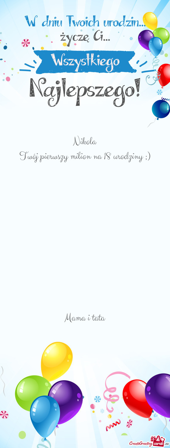 Nikola Twój pierwszy milion na 18 urodziny ;)      Mama i tata