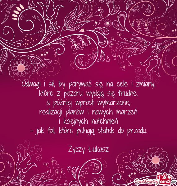 Odwagi i sił, by porywać się na cele i zmiany,  które z pozoru wydają