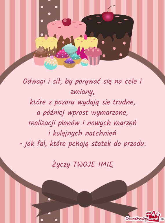 Odwagi i sił, by porywać się na cele i zmiany,  które z pozoru wydają