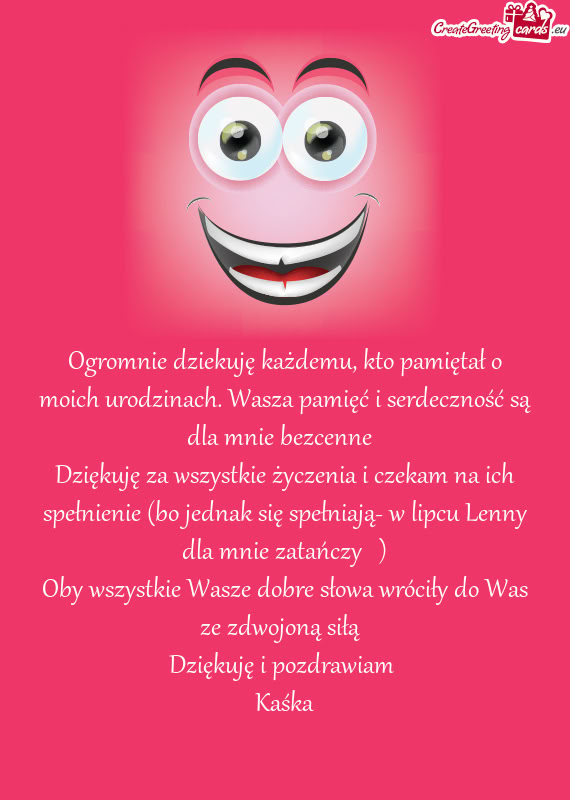 Ogromnie dziekuję każdemu, kto pamiętał o moich urodzinach. Wasza pamięć i serdeczność są d