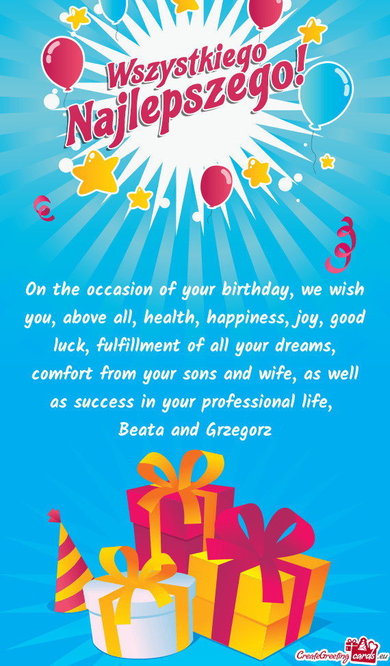 On the occasion of your birthday, we wish you, above all, health, happiness, joy, good luck, fulfill