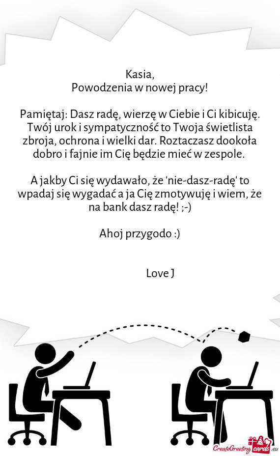 Pamiętaj: Dasz radę, wierzę w Ciebie i Ci kibicuję. Twój urok i sympatyczność to Twoja świet