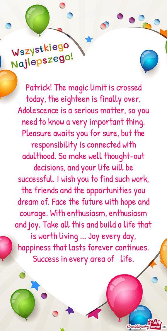 Patrick! The magic limit is crossed today, the eighteen is finally over. Adolescence is a serious ma