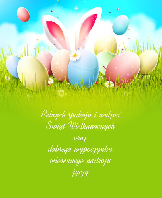 Pełnych spokoju i nadziei
 Świąt Wielkanocnych
 oraz
 dobrego wypoczynku
 wiosennego nastroju
 ż