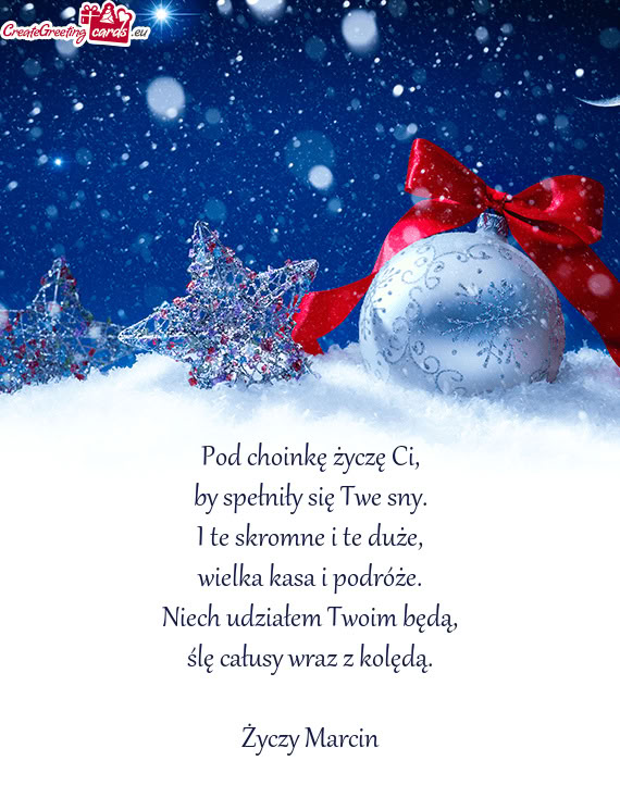 Pod choinkę życzę Ci,  by spełniły się Twe sny.  I te skromne i te