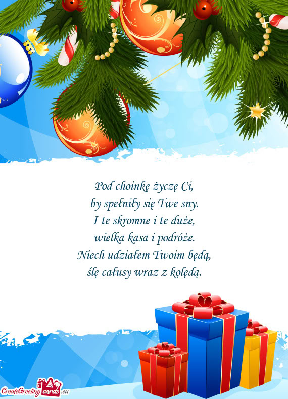 Pod choinkę życzę Ci,  by spełniły się Twe sny.  I te skromne i te