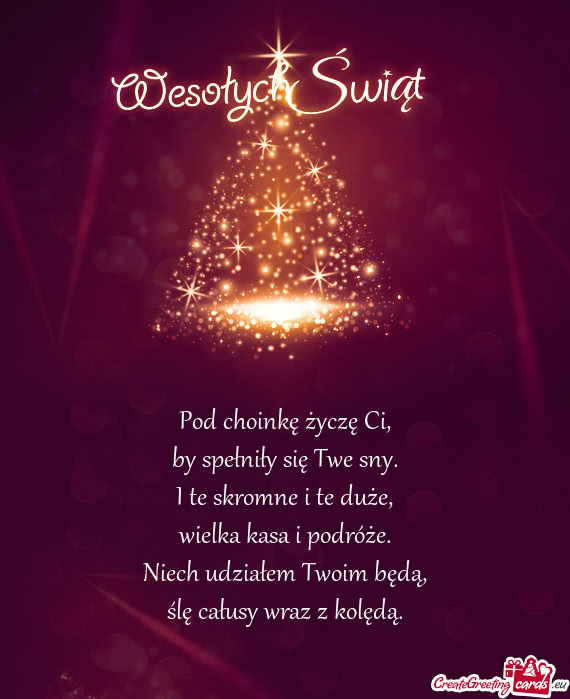 Pod choinkę życzę Ci,  by spełniły się Twe sny.  I te skromne i te