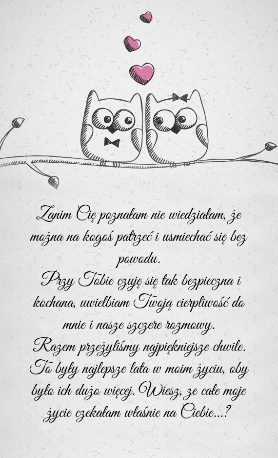 Przy Tobie czuję się tak bezpieczna i kochana, uwielbiam Twoją cierpliwość do mnie i nasze szc