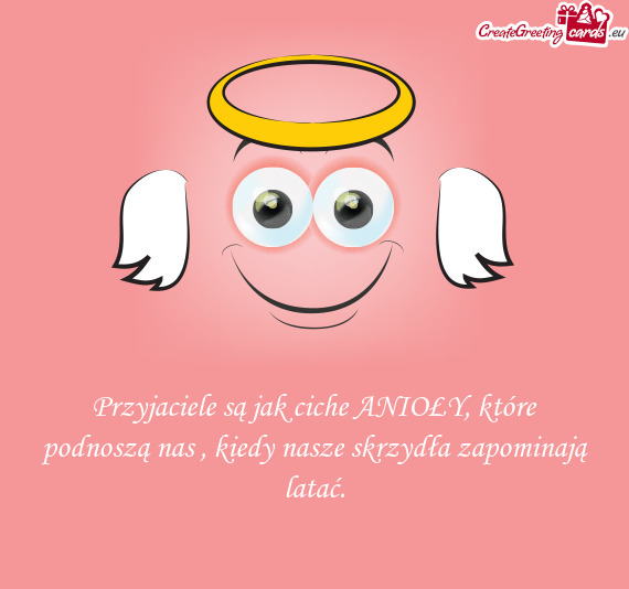 Przyjaciele są jak ciche ANIOŁY, które podnoszą nas , kiedy nasze skrzydła zapominają latać