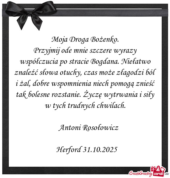 Przyjmij ode mnie szczere wyrazy współczucia po stracie Bogdana. Niełatwo znaleźć słowa otuchy