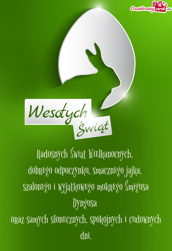 Radosnych Świąt Wielkanocnych,   dobrego odpoczynku, smacznego jajka,