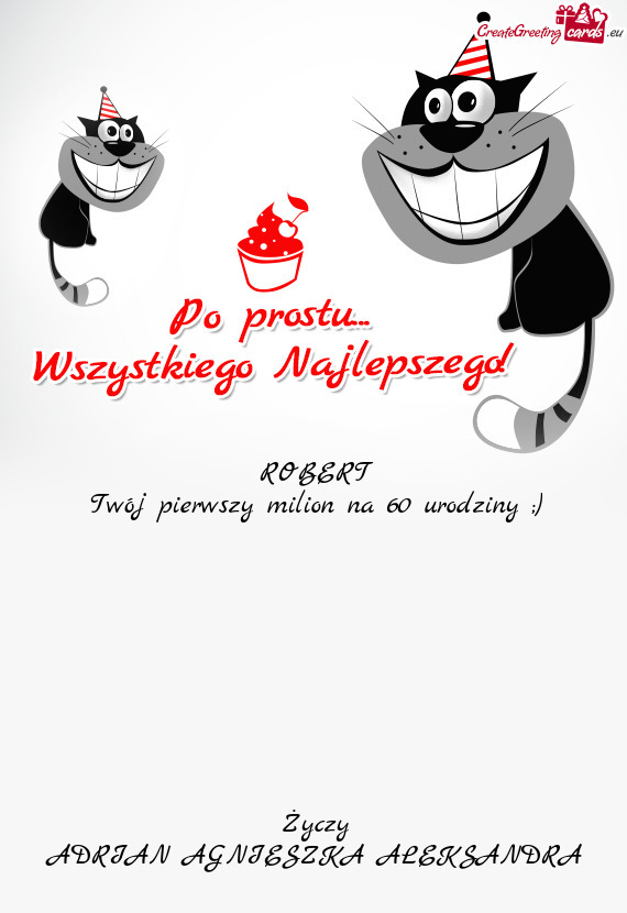 ROBERT Twój pierwszy milion na 60 urodziny ;)     Życzy ADRIAN AGNIESZKA ALEKSAND
