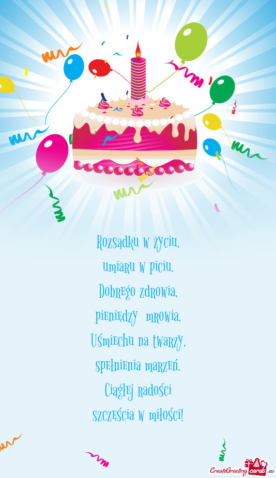 Rozsądku w życiu,  umiaru w piciu.  Dobrego zdrowia,  pieniędzy  mrowia.