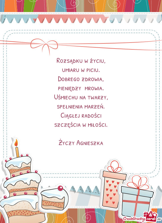 Rozsądku w życiu,  umiaru w piciu.  Dobrego zdrowia,  pieniędzy  mrowia.