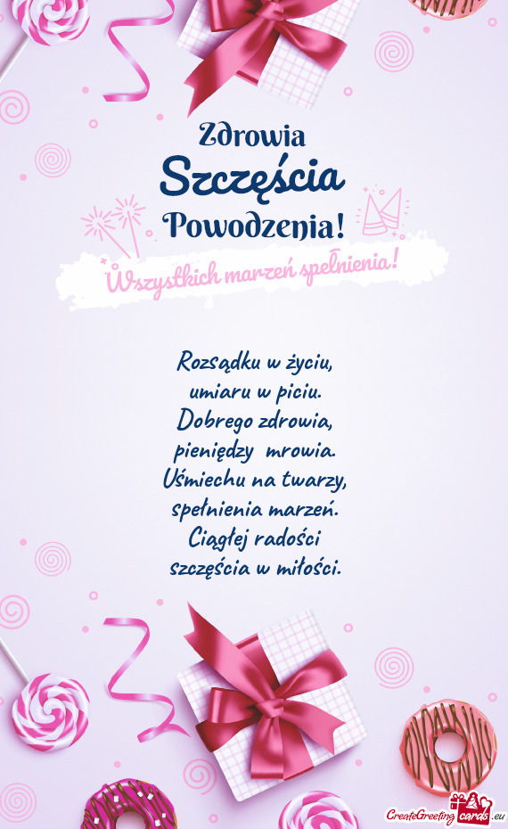Rozsądku w życiu,  umiaru w piciu.  Dobrego zdrowia,  pieniędzy  mrowia.