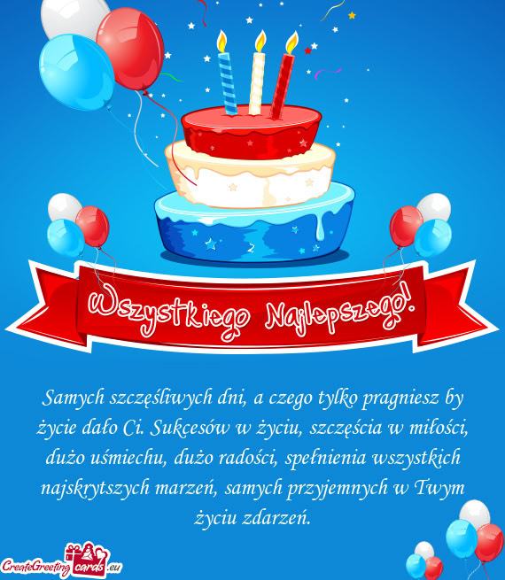 Samych szczęśliwych dni, a czego tylko pragniesz by życie dało Ci.
