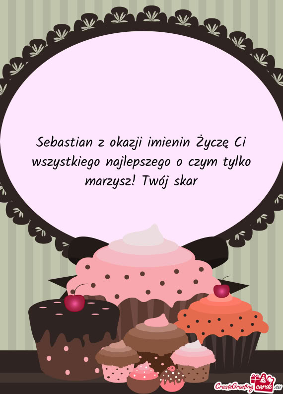Sebastian z okazji imienin Życzę Ci wszystkiego najlepszego o czym tylko marzysz! Twój skar