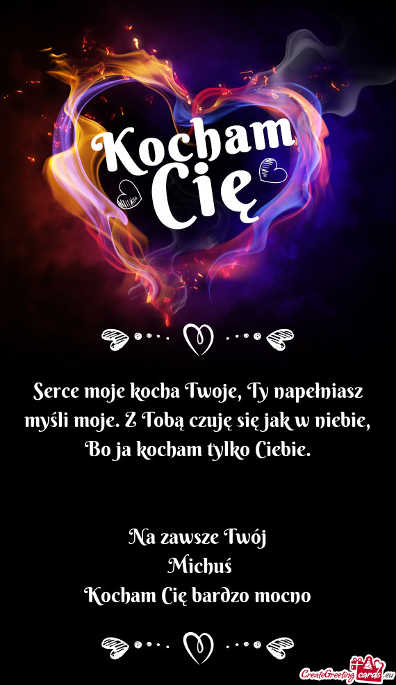 Serce moje kocha Twoje, Ty napełniasz myśli moje. Z Tobą czuję się jak w niebie, Bo ja kocham t