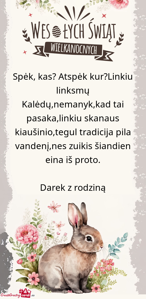 Spėk, kas? Atspėk kur?Linkiu linksmų Kalėdų,nemanyk,kad tai pasaka,linkiu skanaus kiaušinio,te
