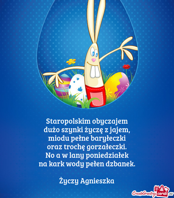 Staropolskim obyczajem  dużo szynki życzę z jajem,  miodu pełne