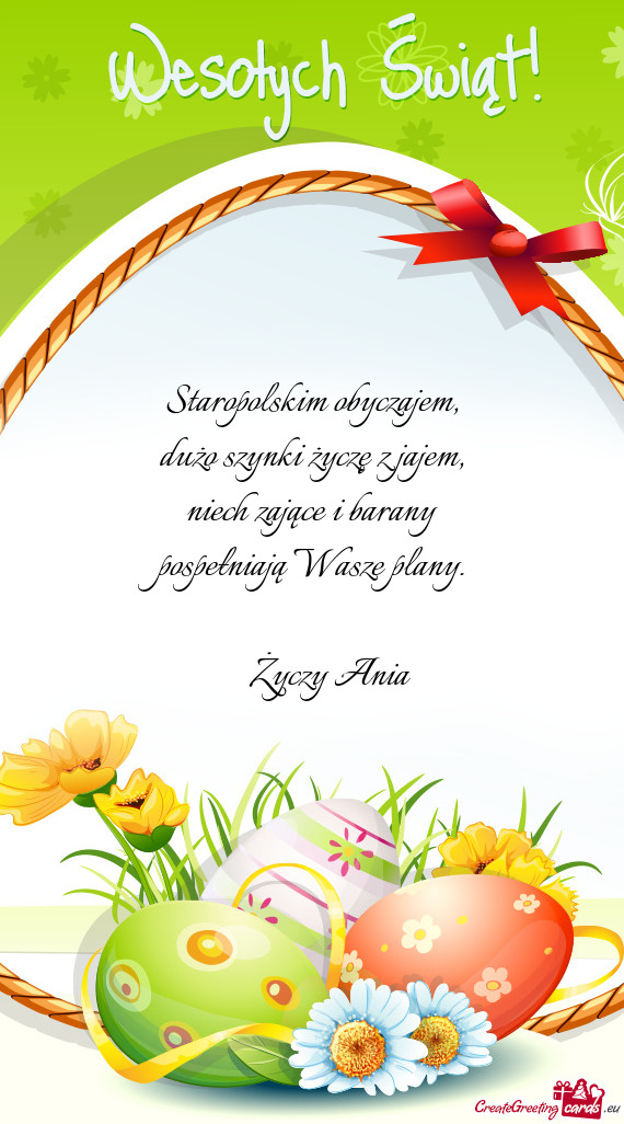 Staropolskim obyczajem,  dużo szynki życzę z jajem,  niech zające i barany