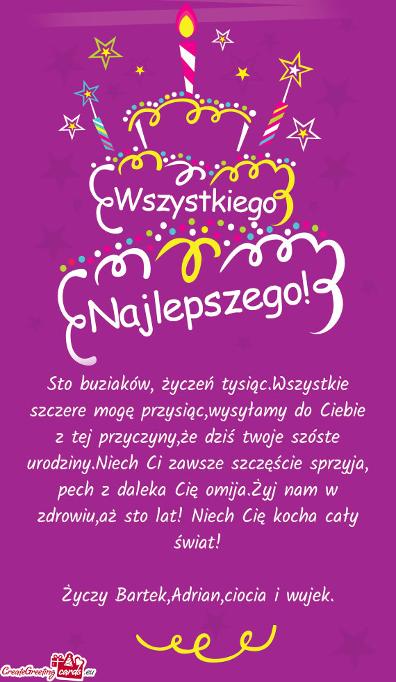 Sto buziaków, życzeń tysiąc.Wszystkie szczere mogę przysiąc,wysyłamy do Ciebie z tej przyczyn
