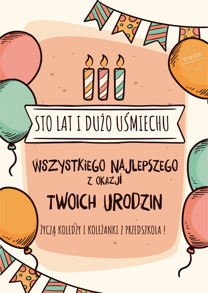 STO LAT I DUŻO UŚMIECHU Wszystkiego Najlepszego z okazji Twoich urodzin ŻYCZĄ KOLEDZY I KOLEŻAN