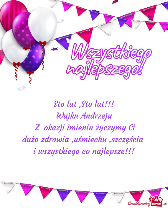 Sto lat!!! Wujku Andrzeju Z okazji imienin życzymy Ci dużo zdrowia