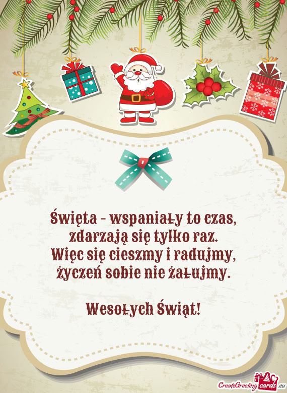 Święta - wspaniały to czas,  zdarzają się tylko raz.  Więc się cieszmy