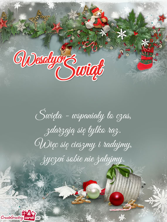 Święta - wspaniały to czas,  zdarzają się tylko raz.  Więc się cieszmy