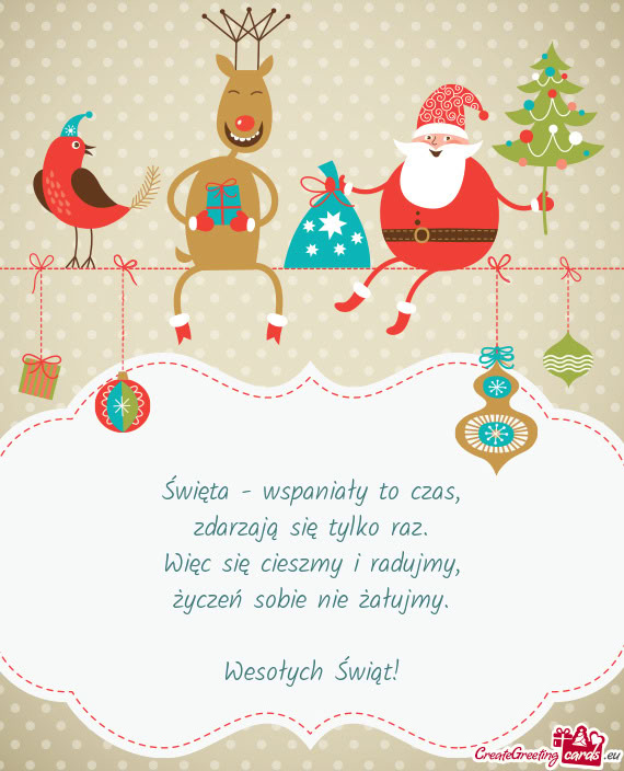 Święta - wspaniały to czas,  zdarzają się tylko raz.  Więc się cieszmy