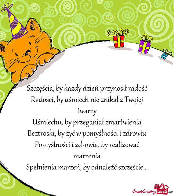 Szczęścia, by każdy dzień przynosił radość  Radości, by uśmiech nie