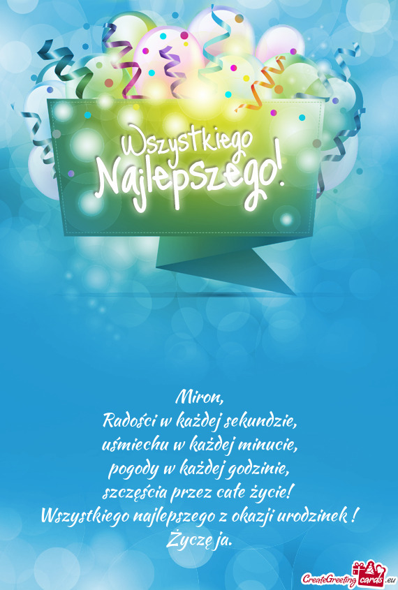 Szczęścia przez całe życie! Wszystkiego najlepszego z okazji urodzinek ! Życzę ja