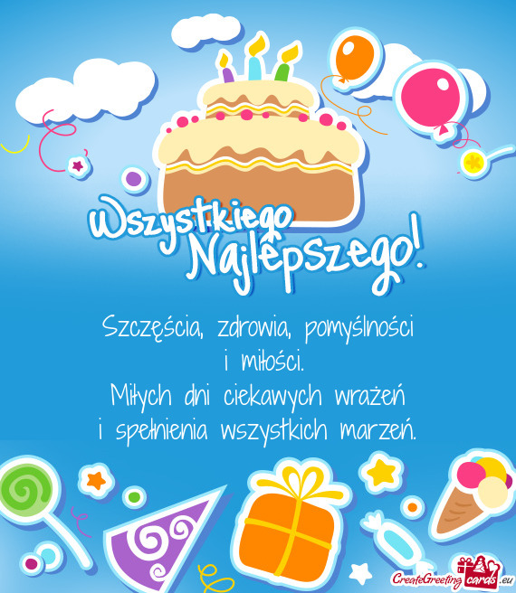 Szczęścia, zdrowia, pomyślności   i miłości.  Miłych dni ciekawych