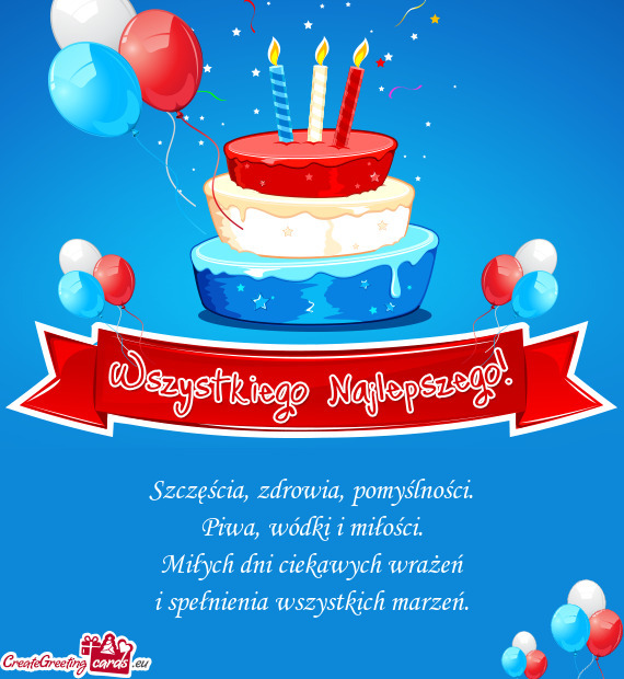 Szczęścia, zdrowia, pomyślności.  Piwa, wódki i miłości.  Miłych dni