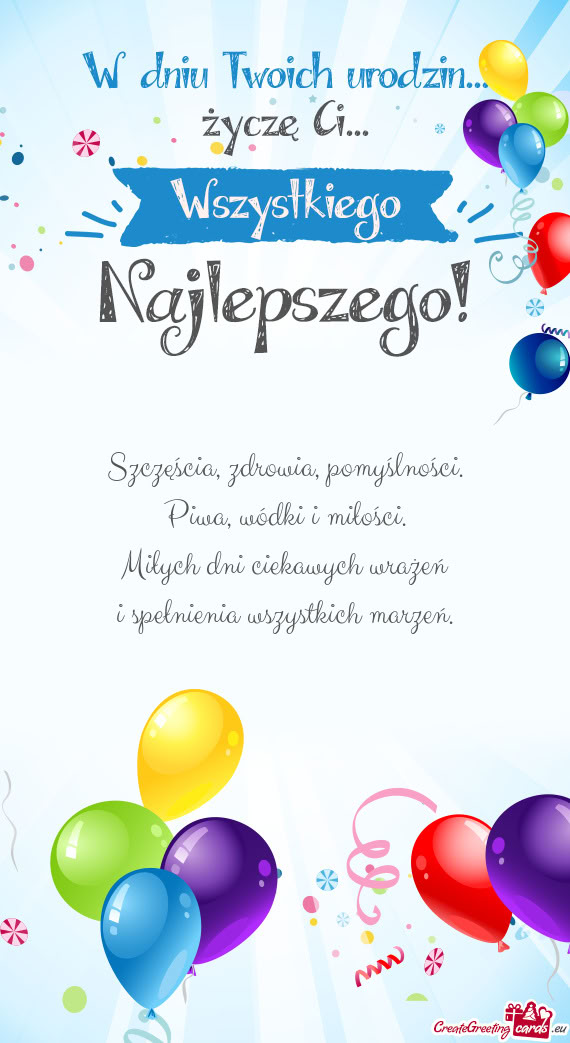 Szczęścia, zdrowia, pomyślności.  Piwa, wódki i miłości.  Miłych dni