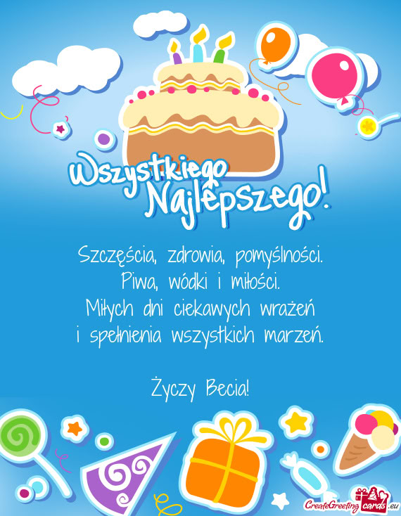 Szczęścia, zdrowia, pomyślności.  Piwa, wódki i miłości.  Miłych dni