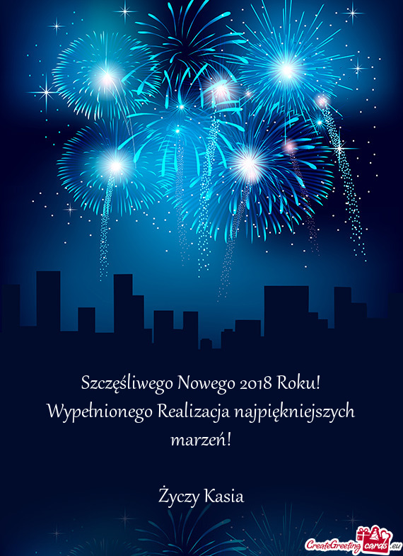 Szczęśliwego Nowego 2018 Roku!
 Wypełnionego Realizacja najpiękniejszych marzeń!
 
 Życzy Kasi