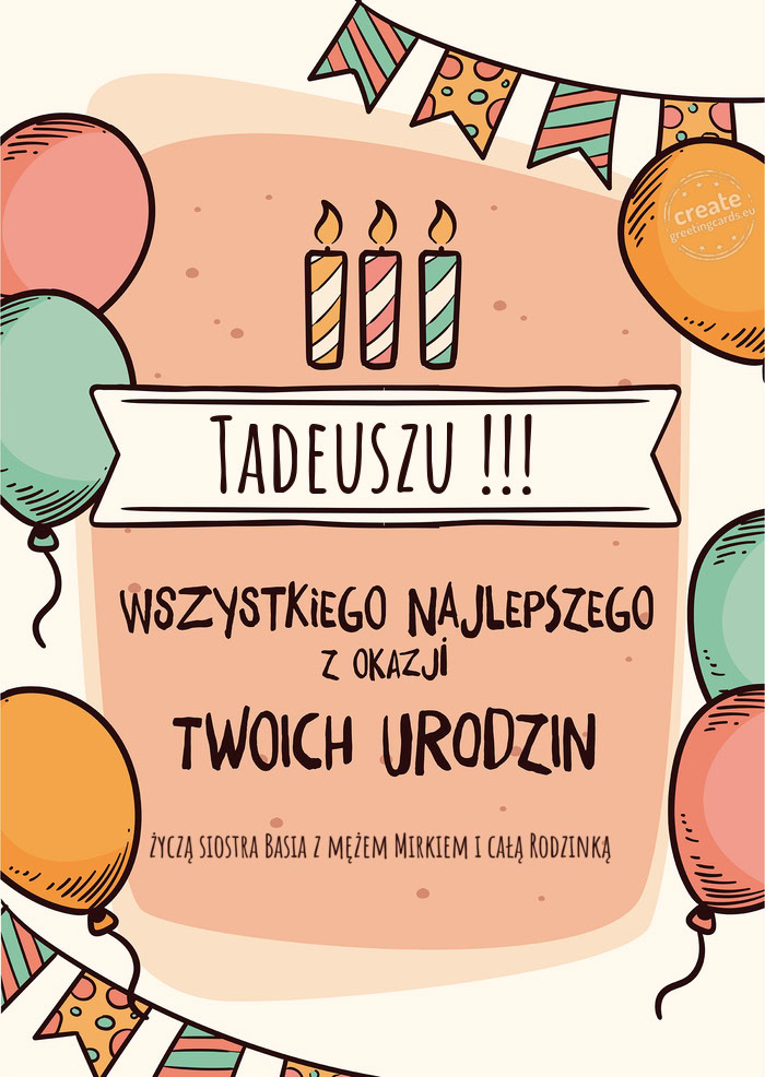 Tadeuszu !!! Wszystkiego Najlepszego z okazji Twoich urodzin życzą siostra Basia z mężem Mirkiem