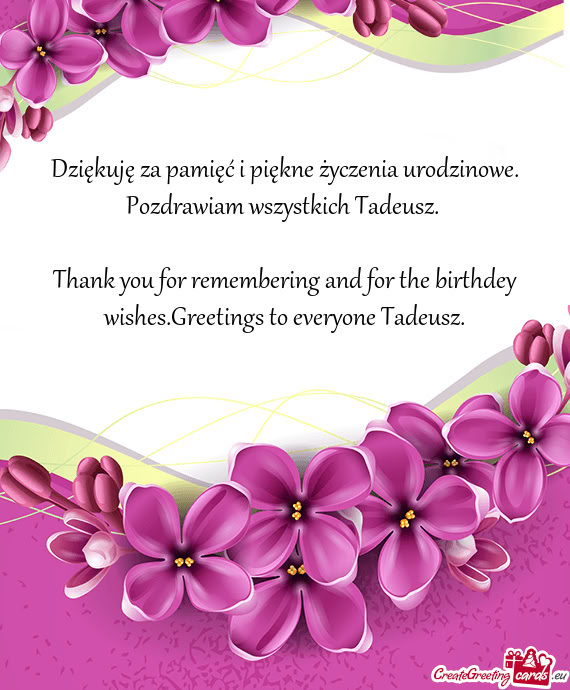 Thank you for remembering and for the birthdey wishes.Greetings to everyone Tadeusz