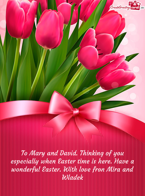 To Mary and David. Thinking of you especially when Easter time is here. Have a wonderful Easter. Wit