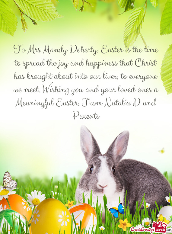 To Mrs Mandy Doherty. Easter is the time to spread the joy and happiness that Christ has brought abo
