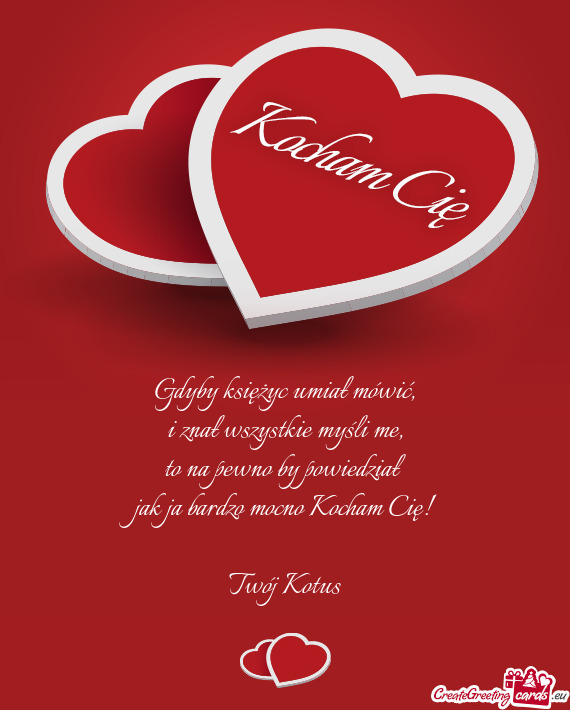 To na pewno by powiedział jak ja bardzo mocno Kocham Cię! Twój Kotus