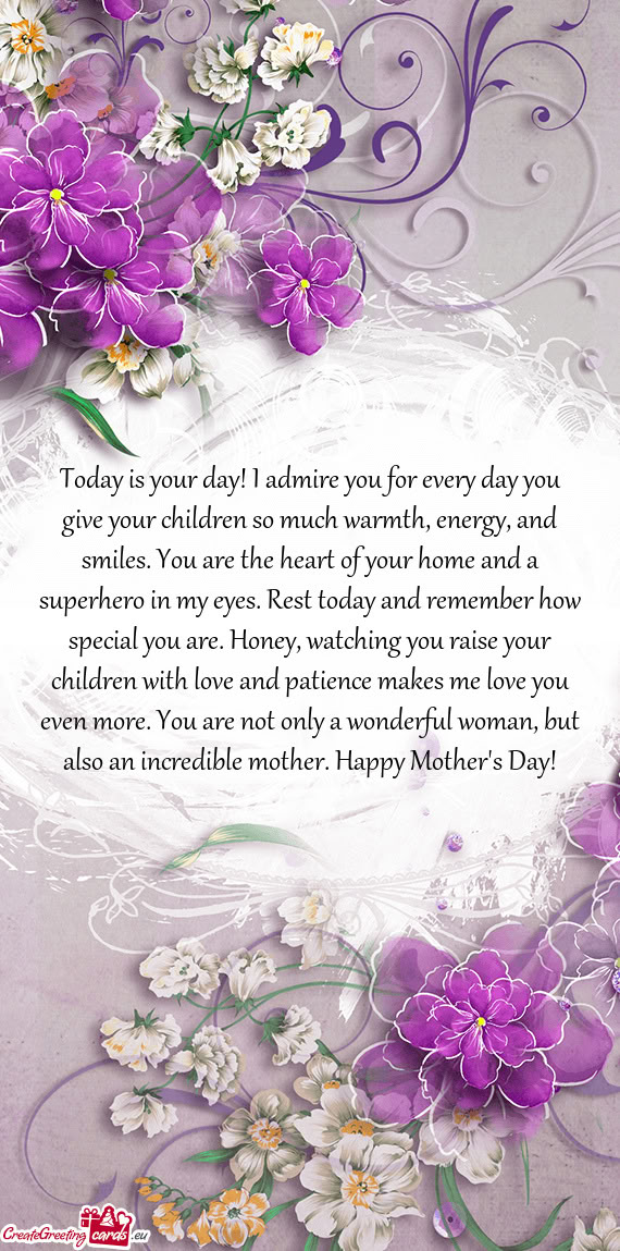 Today is your day! I admire you for every day you give your children so much warmth, energy, and smi