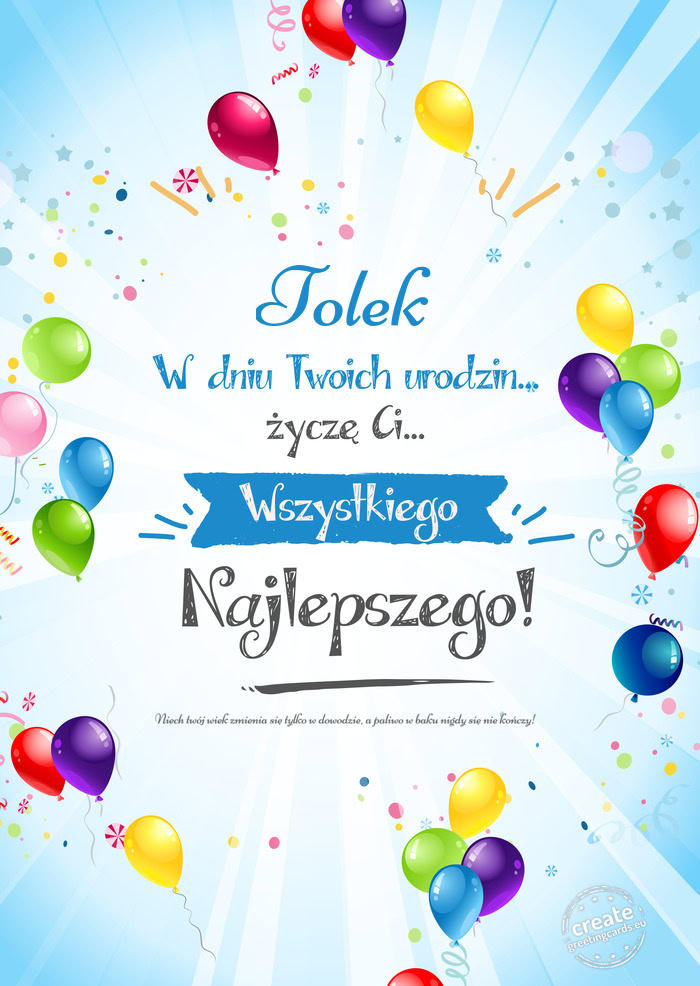 Tolek, w dniu Twoich urodzin życzę Ci wszystkiego najlepszego