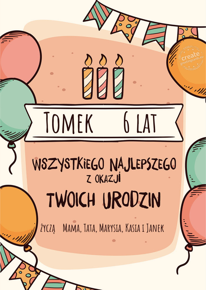 Tomek  6 lat Wszystkiego Najlepszego z okazji Twoich urodzin życzą Mama, Tata, Marysia, Kas