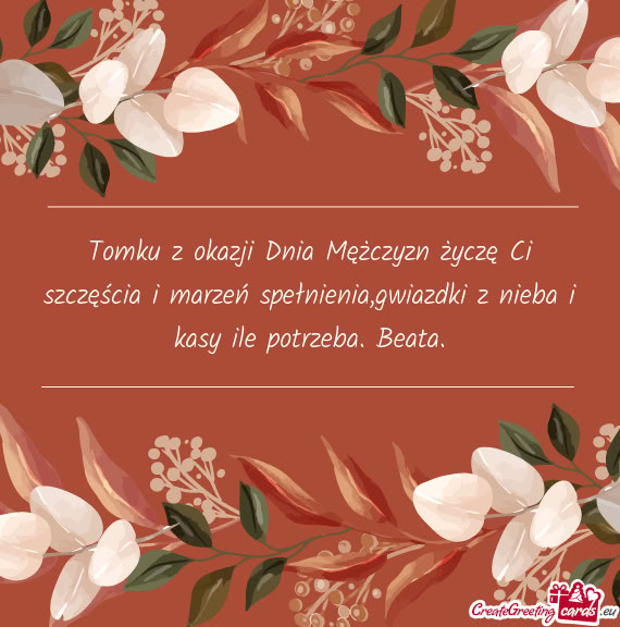 Tomku z okazji Dnia Mężczyzn życzę Ci szczęścia i marzeń spełnienia,gwiazdki z nieba i kasy